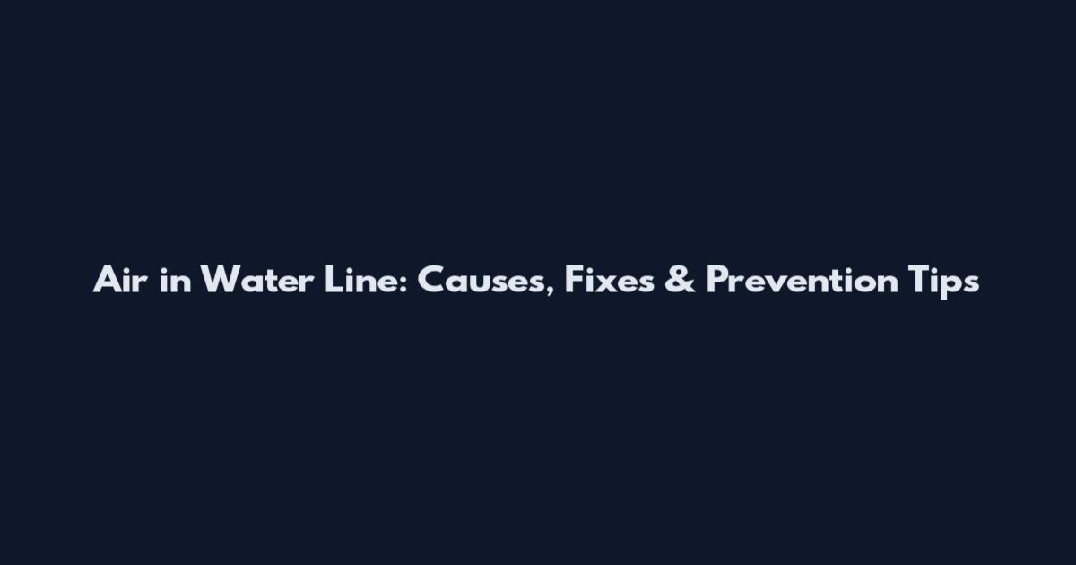 Air in Water Line: Causes, Fixes & Prevention Tips