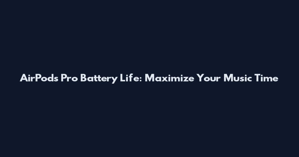 AirPods Pro Battery Life: Maximize Your Music Time