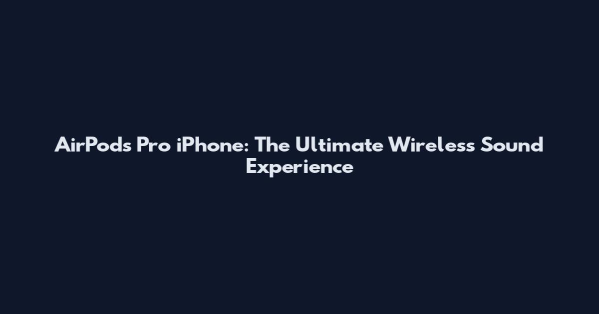 AirPods Pro iPhone: The Ultimate Wireless Sound Experience