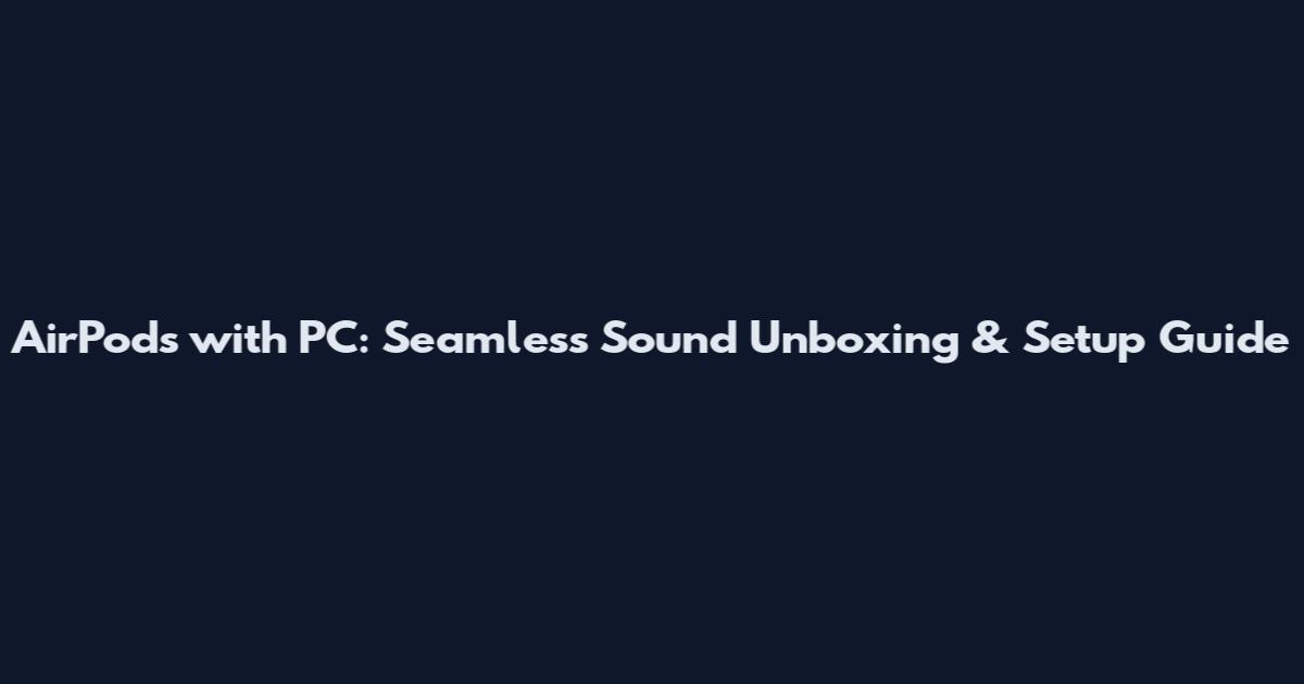 AirPods with PC: Seamless Sound Unboxing & Setup Guide