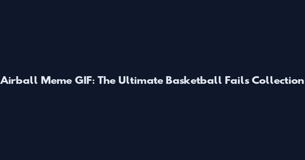 Airball Meme GIF: The Ultimate Basketball Fails Collection
