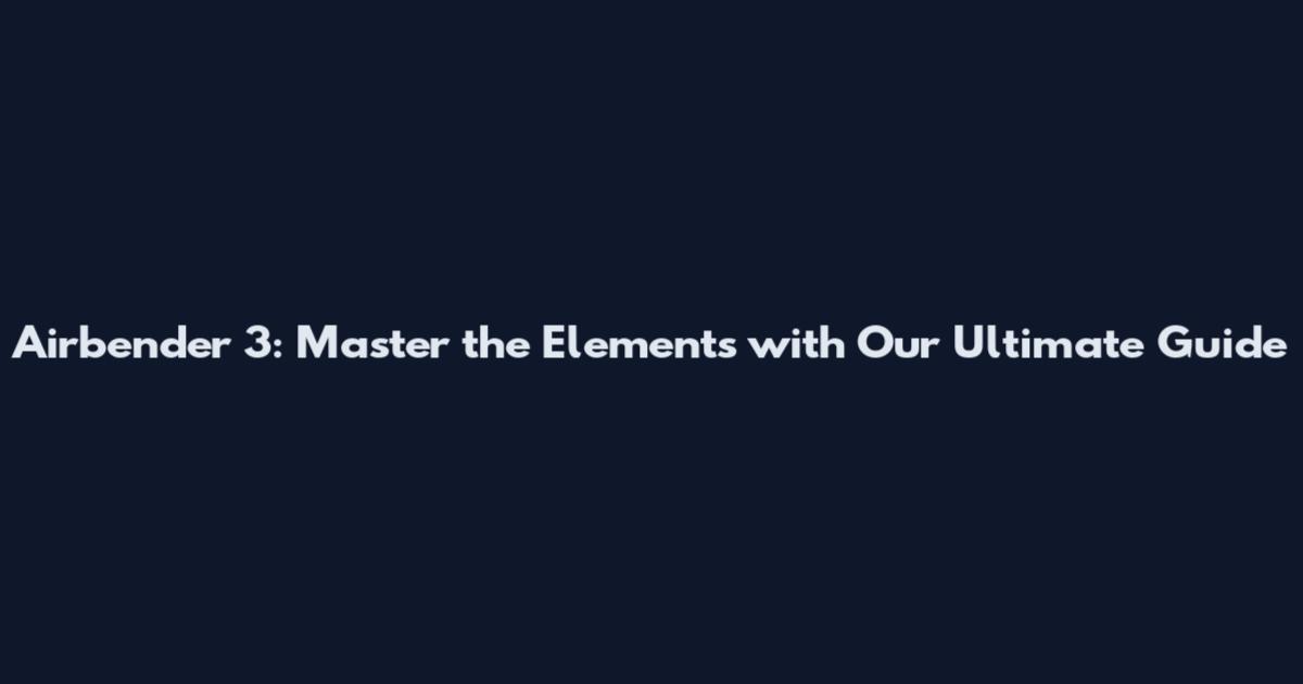 Airbender 3: Master the Elements with Our Ultimate Guide