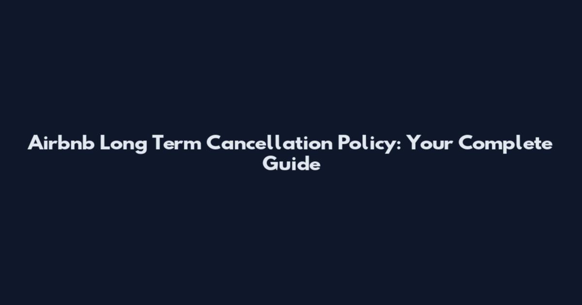 Airbnb Long Term Cancellation Policy: Your Complete Guide
