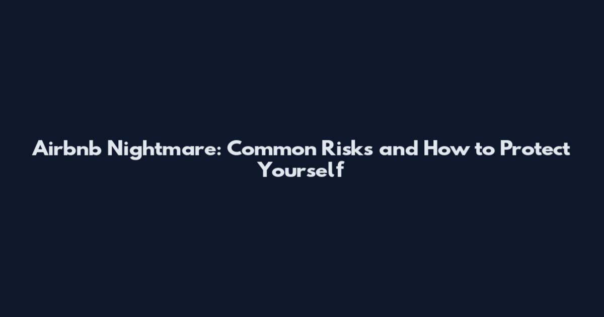 Airbnb Nightmare: Common Risks and How to Protect Yourself