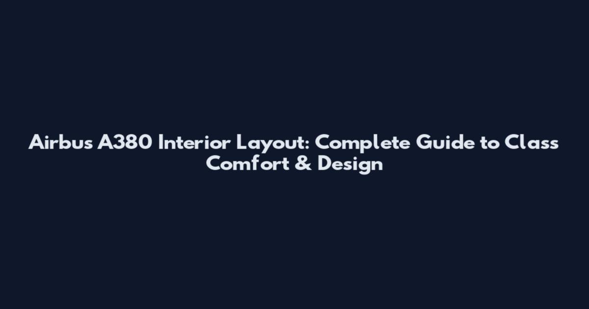 Airbus A380 Interior Layout: Complete Guide to Class Comfort & Design