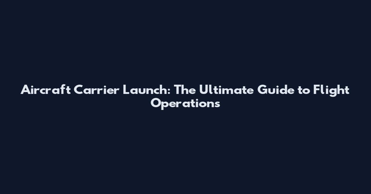 Aircraft Carrier Launch: The Ultimate Guide to Flight Operations