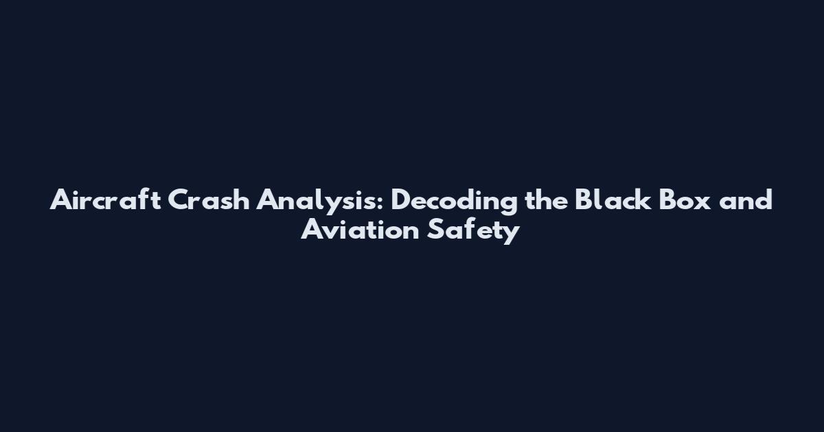 Aircraft Crash Analysis: Decoding the Black Box and Aviation Safety