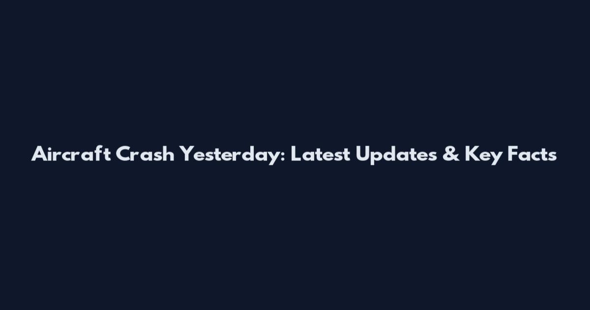 Aircraft Crash Yesterday: Latest Updates & Key Facts