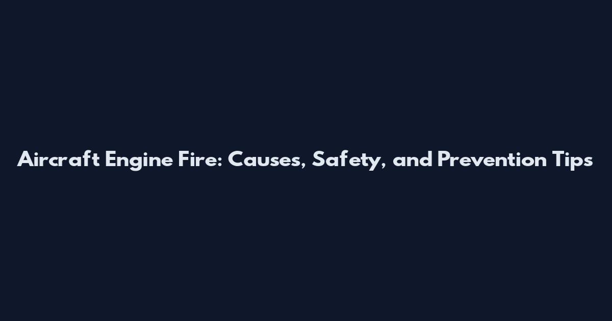 Aircraft Engine Fire: Causes, Safety, and Prevention Tips
