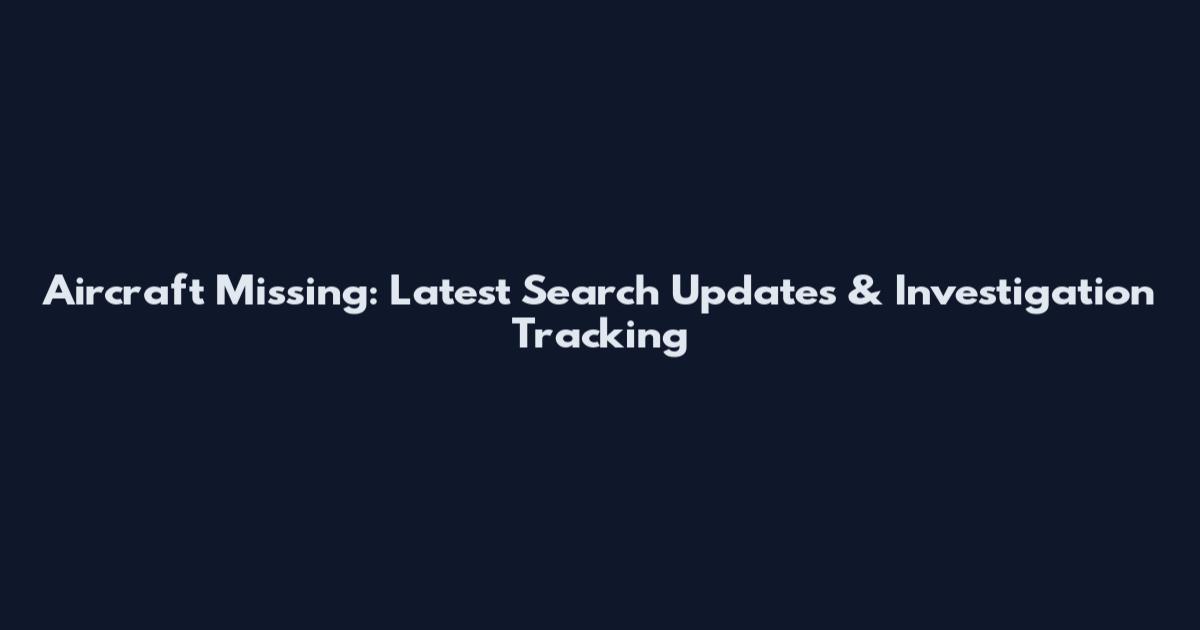 Aircraft Missing: Latest Search Updates & Investigation Tracking