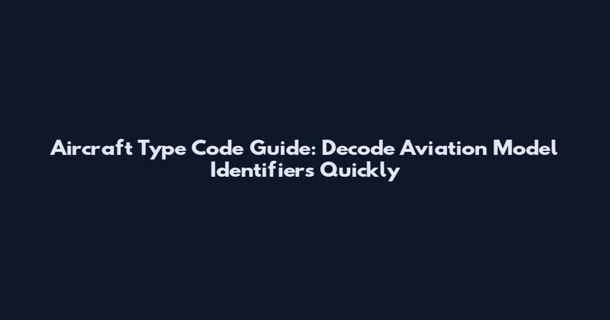 Aircraft Type Code Guide: Decode Aviation Model Identifiers Quickly