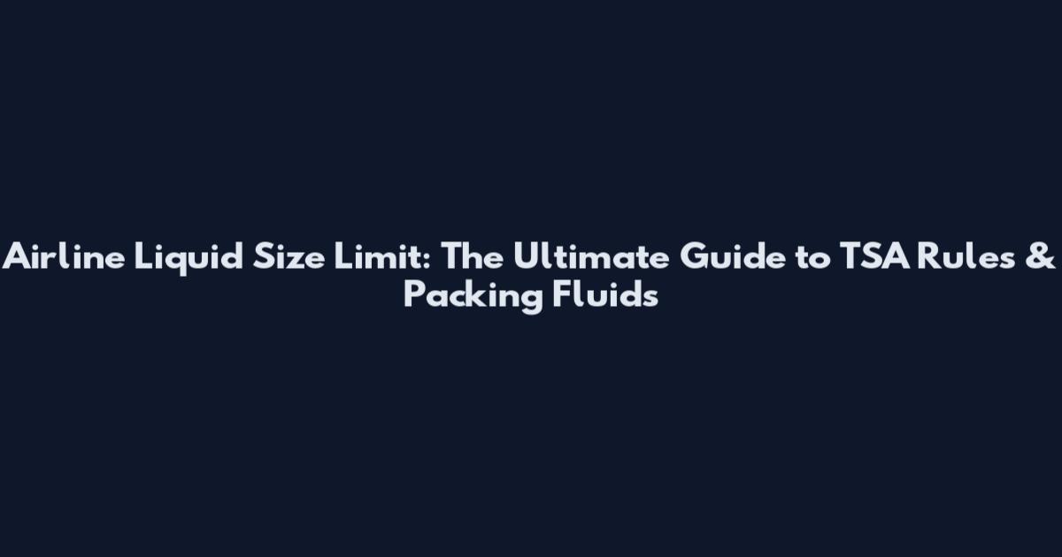 Airline Liquid Size Limit: The Ultimate Guide to TSA Rules & Packing Fluids