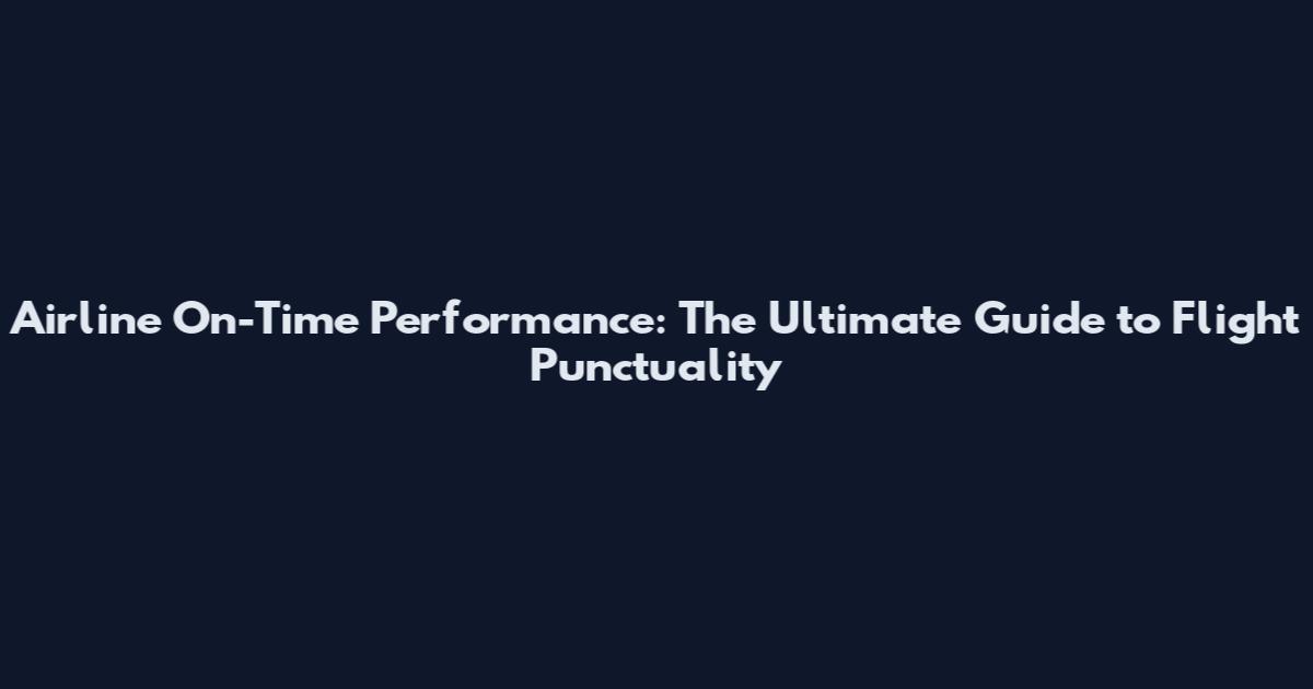 Airline On-Time Performance: The Ultimate Guide to Flight Punctuality