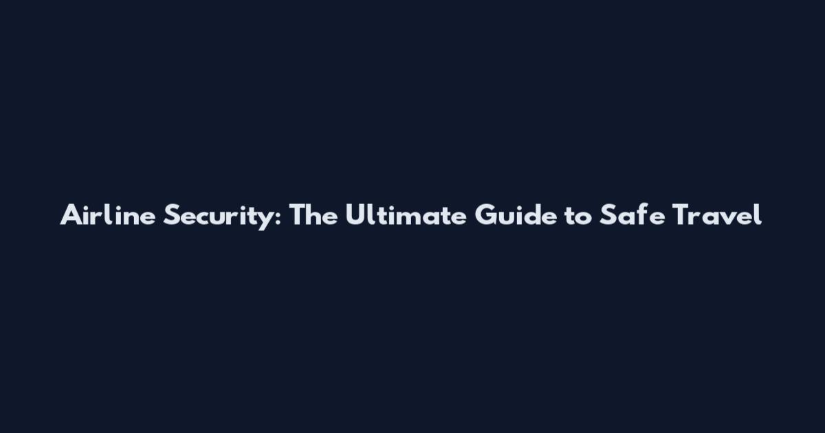 Airline Security: The Ultimate Guide to Safe Travel