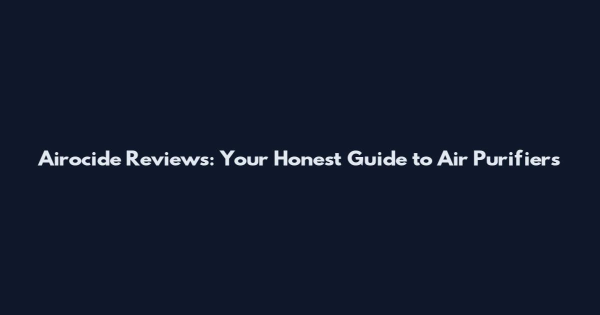 Airocide Reviews: Your Honest Guide to Air Purifiers