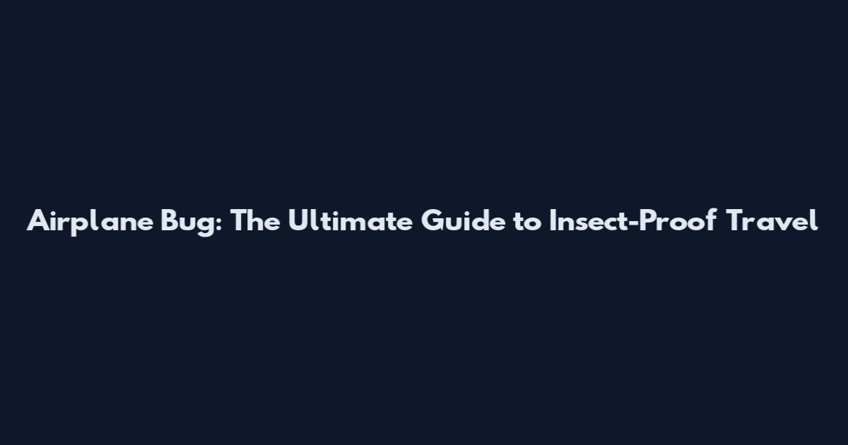 Airplane Bug: The Ultimate Guide to Insect-Proof Travel