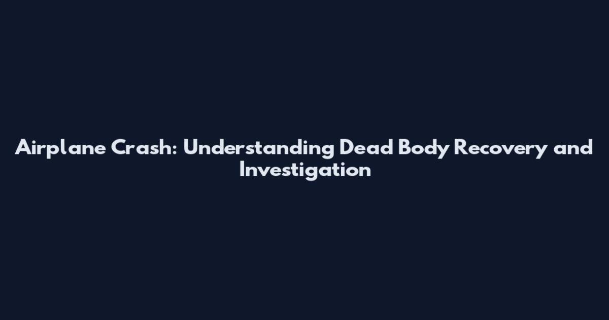 Airplane Crash: Understanding Dead Body Recovery and Investigation