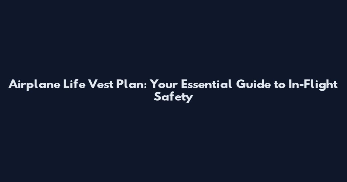 Airplane Life Vest Plan: Your Essential Guide to In-Flight Safety