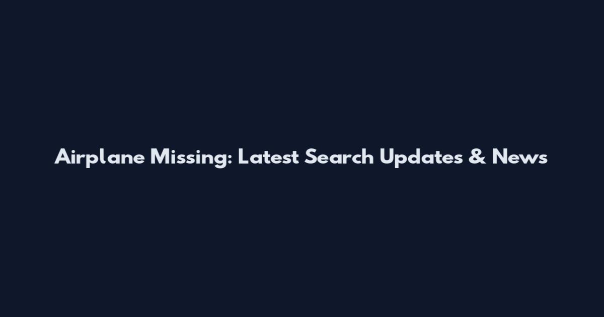 Airplane Missing: Latest Search Updates & News