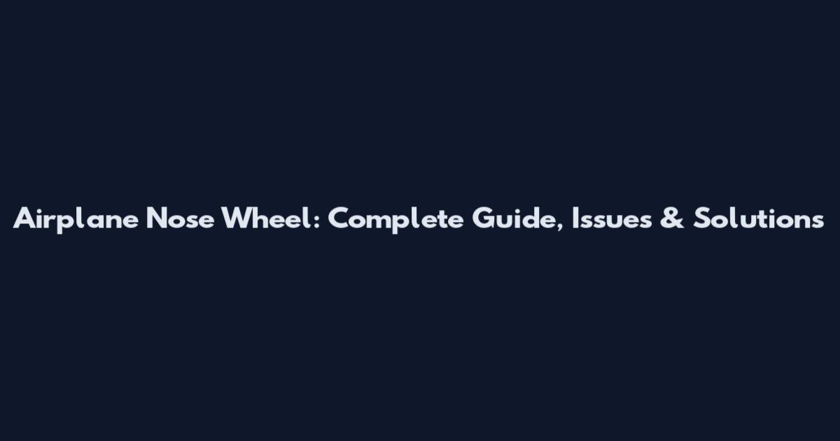 Airplane Nose Wheel: Complete Guide, Issues & Solutions
