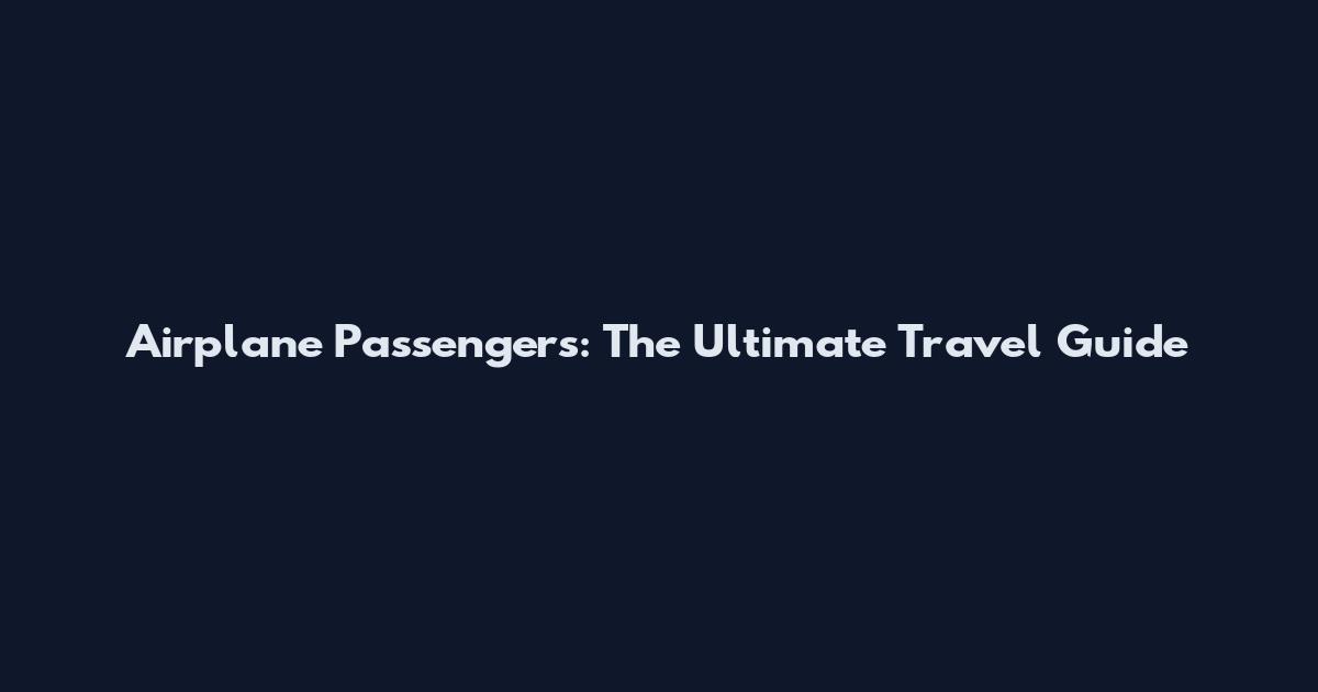 Airplane Passengers: The Ultimate Travel Guide