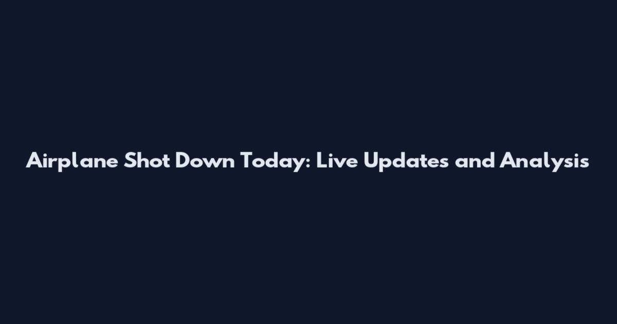 Airplane Shot Down Today: Live Updates and Analysis