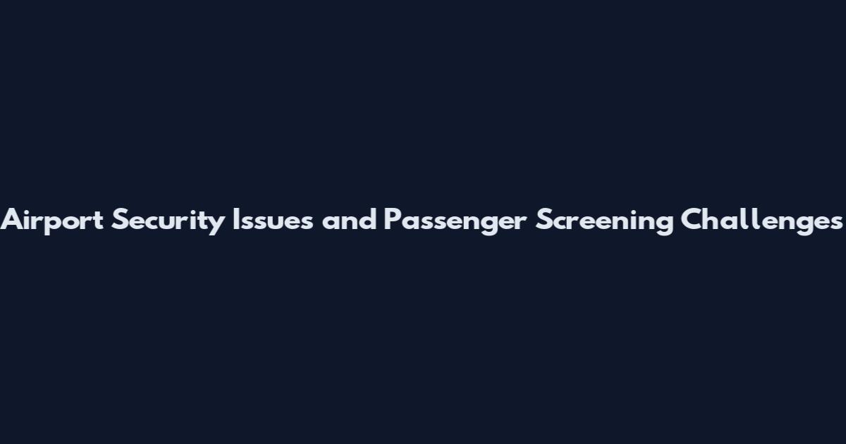 Airport Security Issues and Passenger Screening Challenges