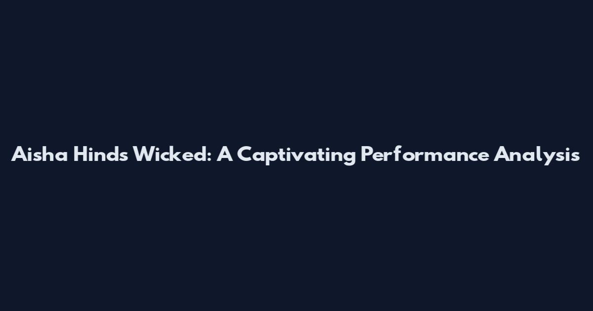Aisha Hinds Wicked: A Captivating Performance Analysis