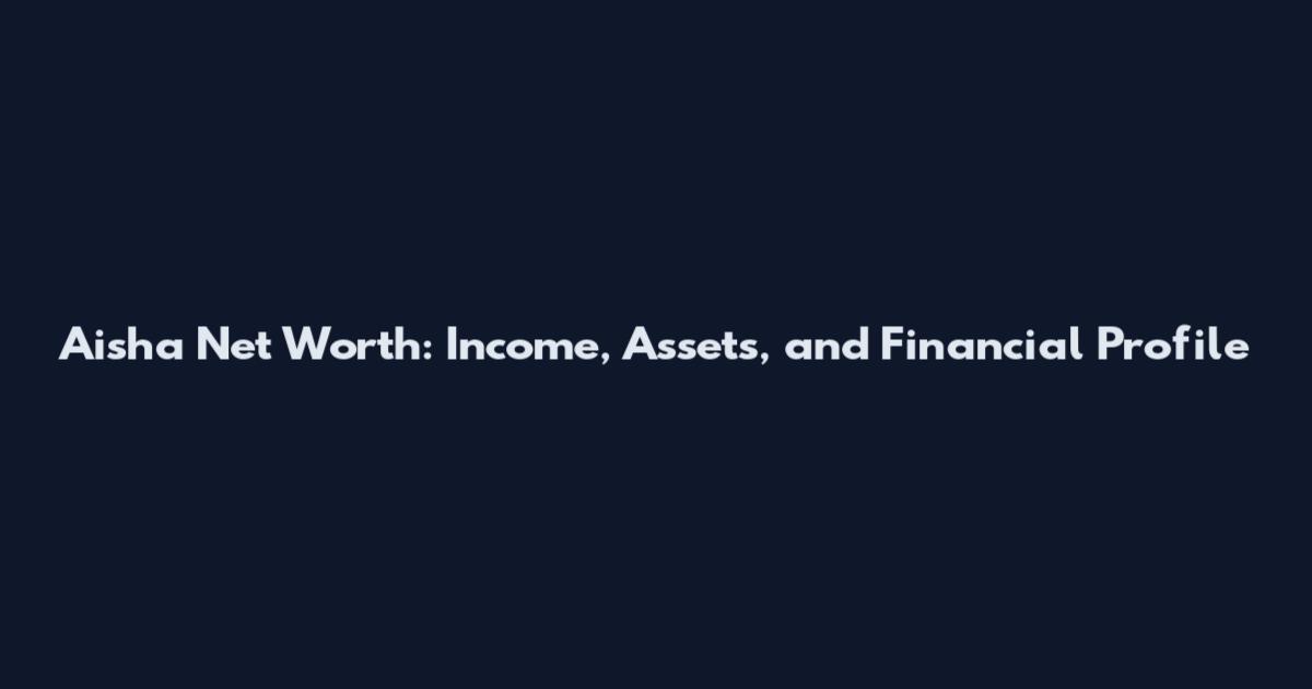 Aisha Net Worth: Income, Assets, and Financial Profile