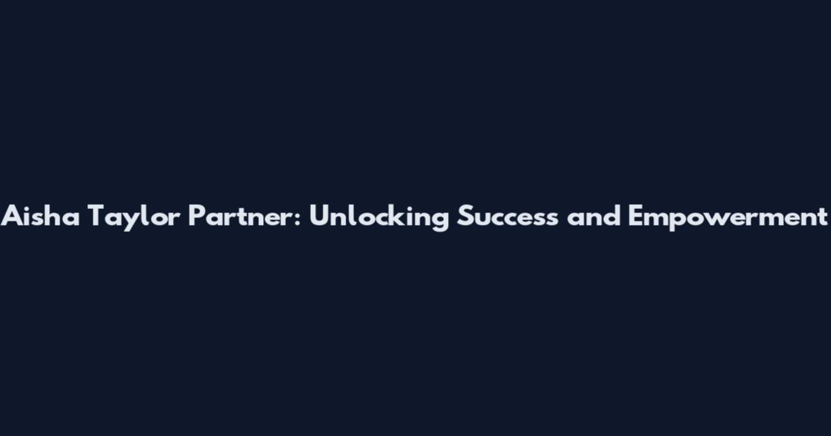 Aisha Taylor Partner: Unlocking Success and Empowerment