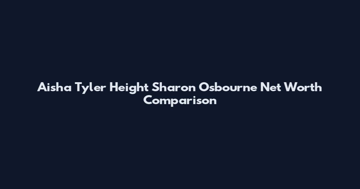 Aisha Tyler Height Sharon Osbourne Net Worth Comparison