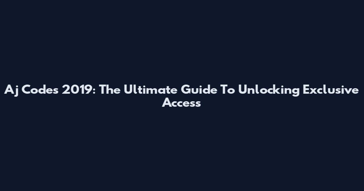 Aj Codes 2019: The Ultimate Guide To Unlocking Exclusive Access
