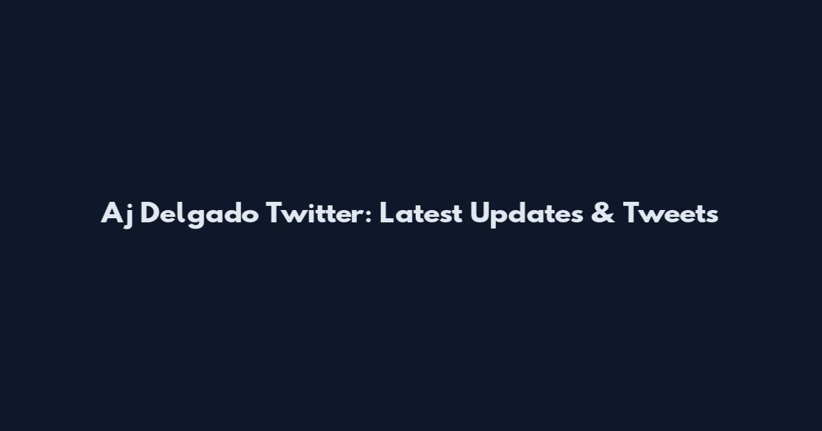 Aj Delgado Twitter: Latest Updates & Tweets