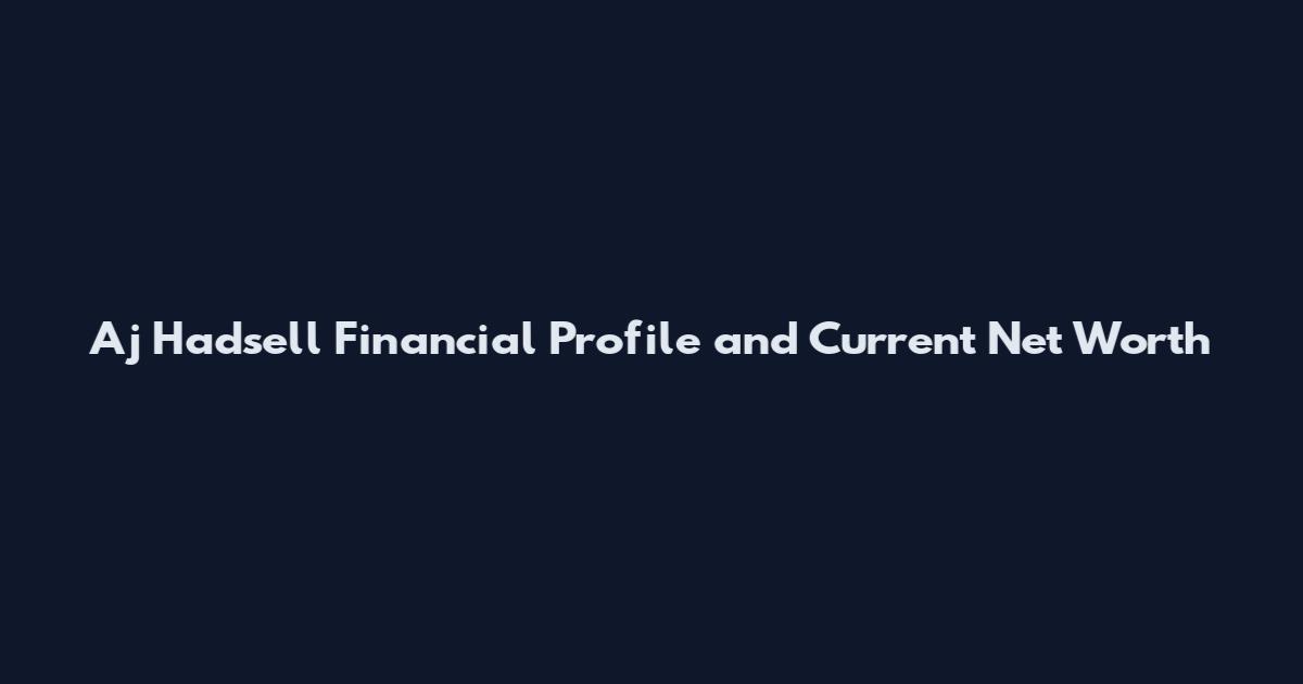 Aj Hadsell Financial Profile and Current Net Worth