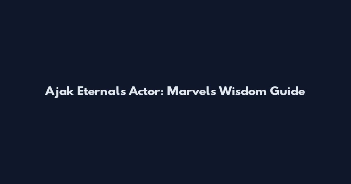 Ajak Eternals Actor: Marvel's Wisdom Guide