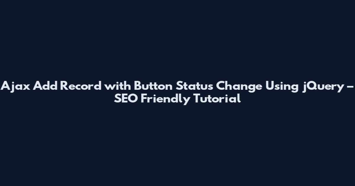 Ajax Add Record with Button Status Change Using jQuery – SEO Friendly Tutorial