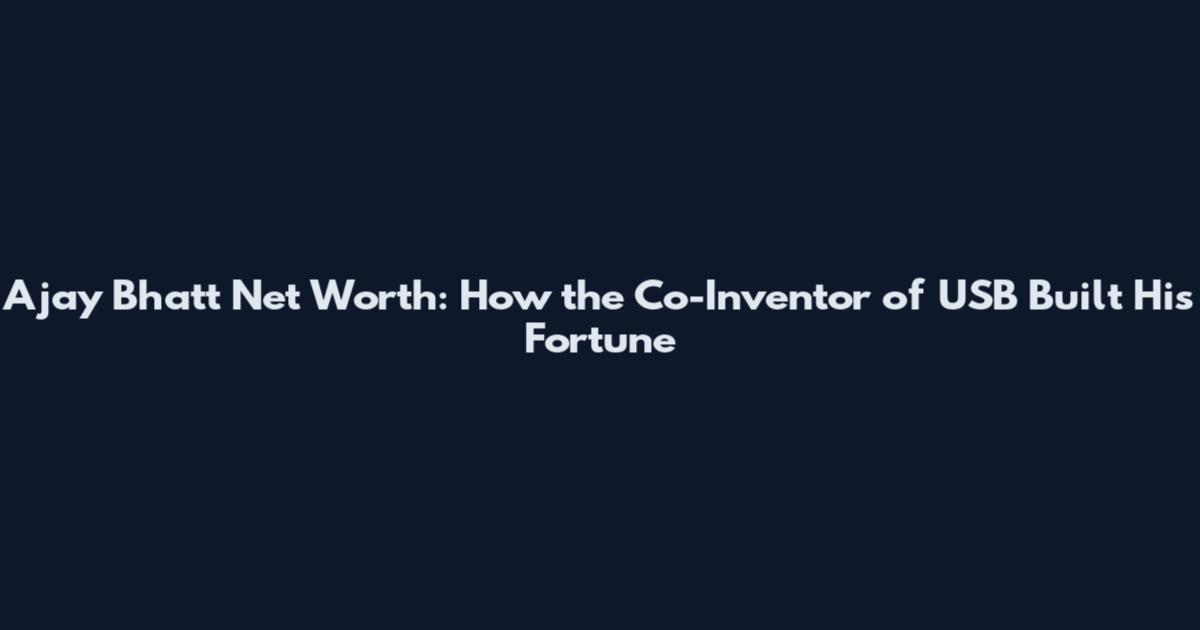 Ajay Bhatt Net Worth: How the Co-Inventor of USB Built His Fortune