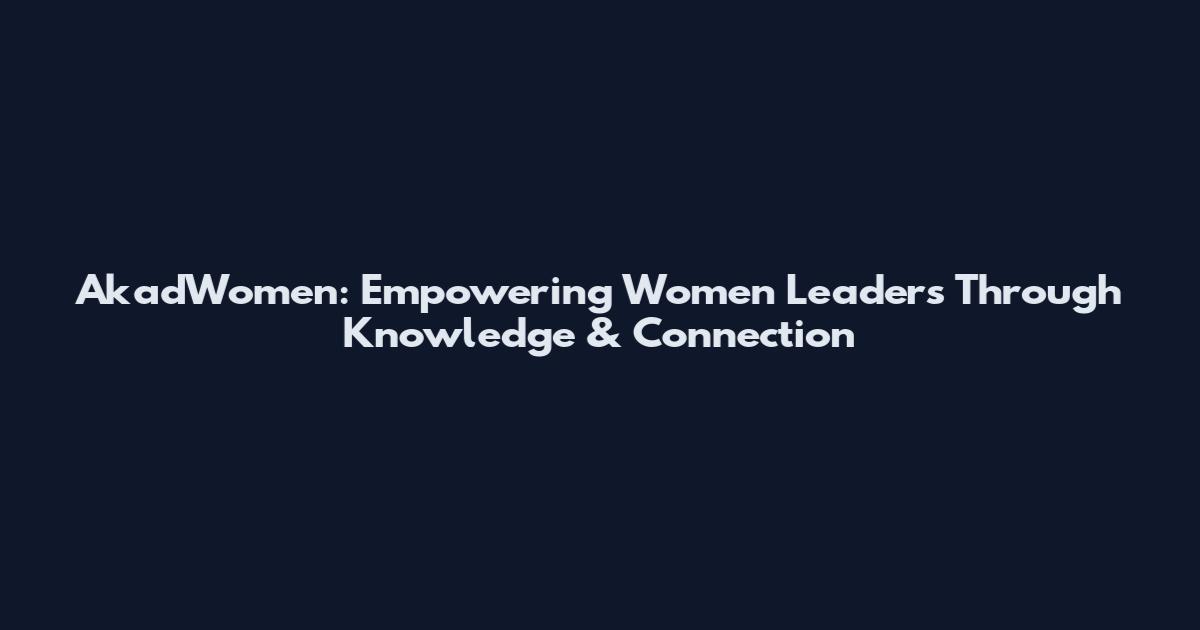 AkadWomen: Empowering Women Leaders Through Knowledge & Connection