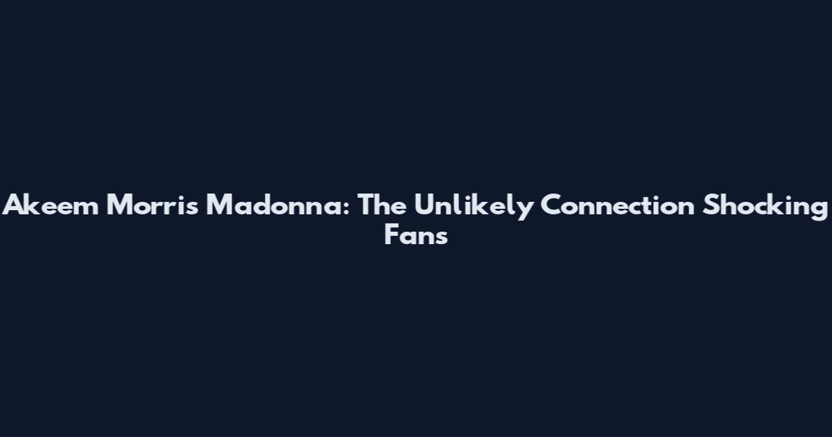 Akeem Morris Madonna: The Unlikely Connection Shocking Fans