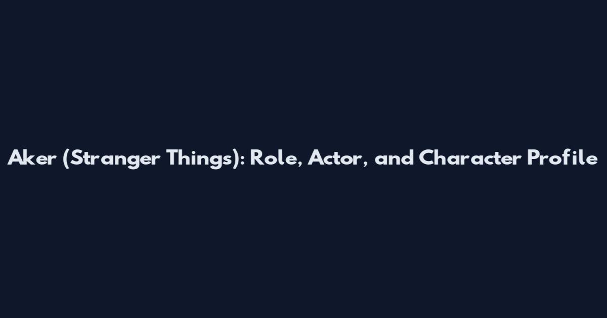 Aker (Stranger Things): Role, Actor, and Character Profile