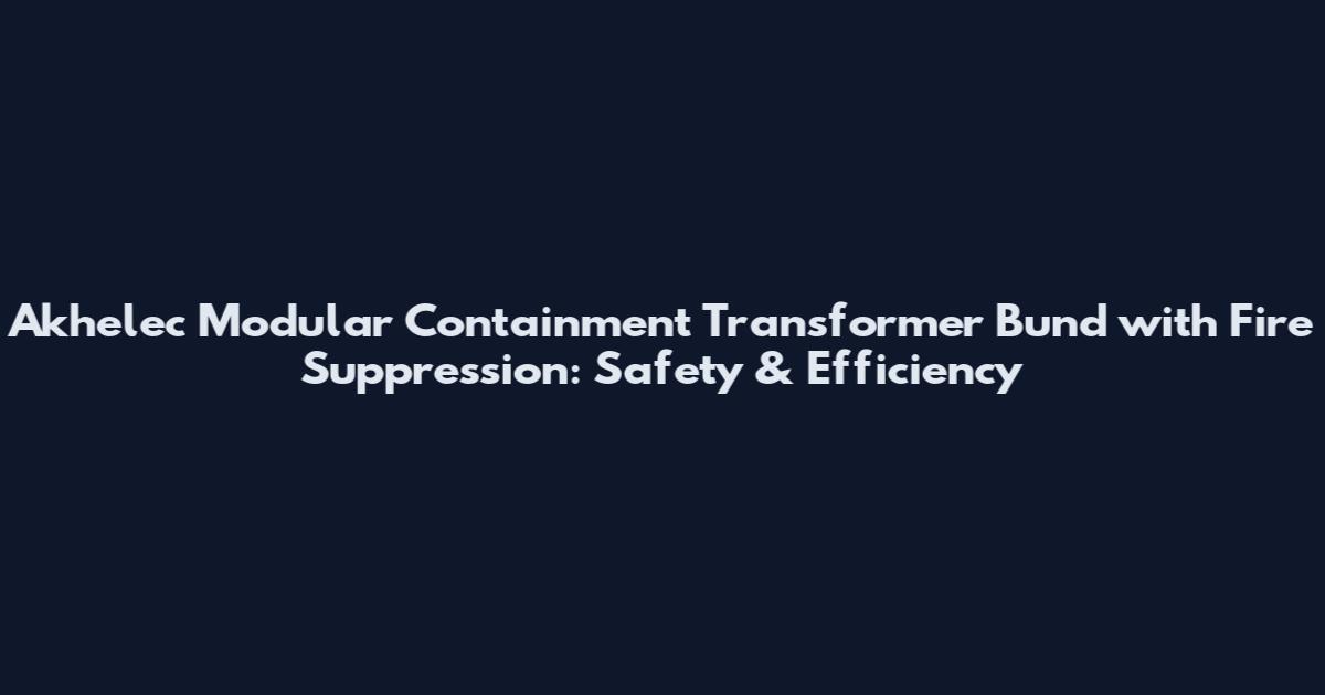 Akhelec Modular Containment Transformer Bund with Fire Suppression: Safety & Efficiency