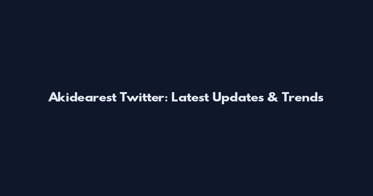 Akidearest Twitter: Latest Updates & Trends