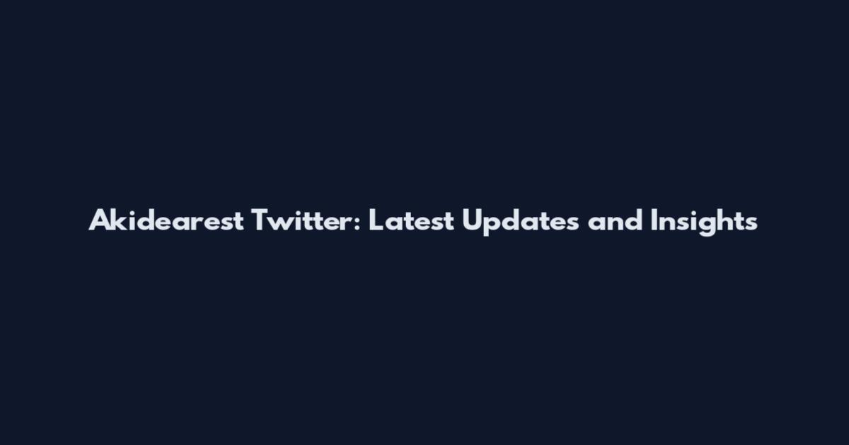 Akidearest Twitter: Latest Updates and Insights
