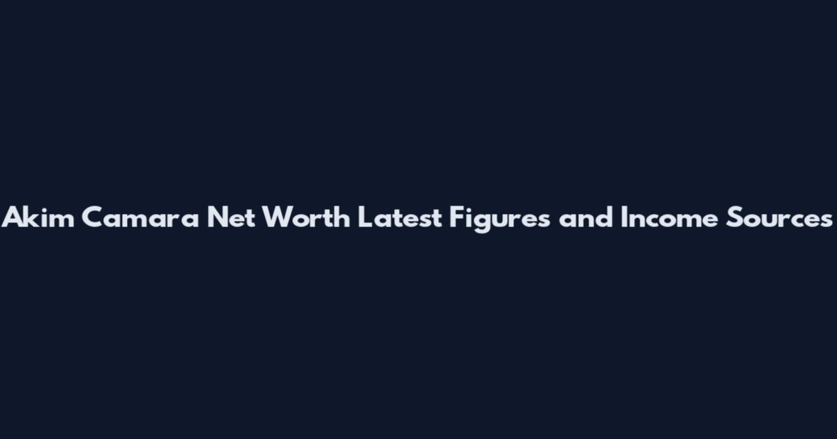 Akim Camara Net Worth Latest Figures and Income Sources