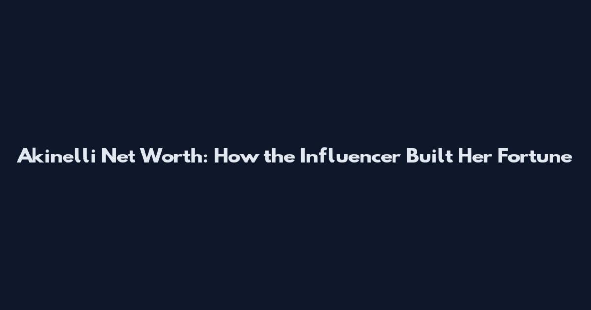 Akinelli Net Worth: How the Influencer Built Her Fortune