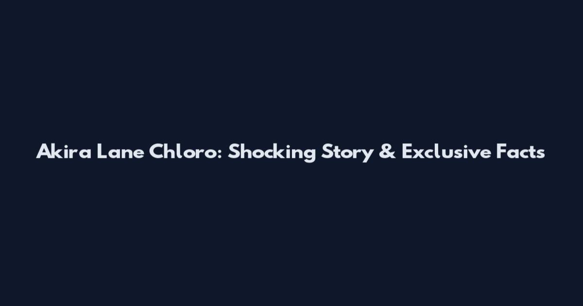 Akira Lane Chloro: Shocking Story & Exclusive Facts