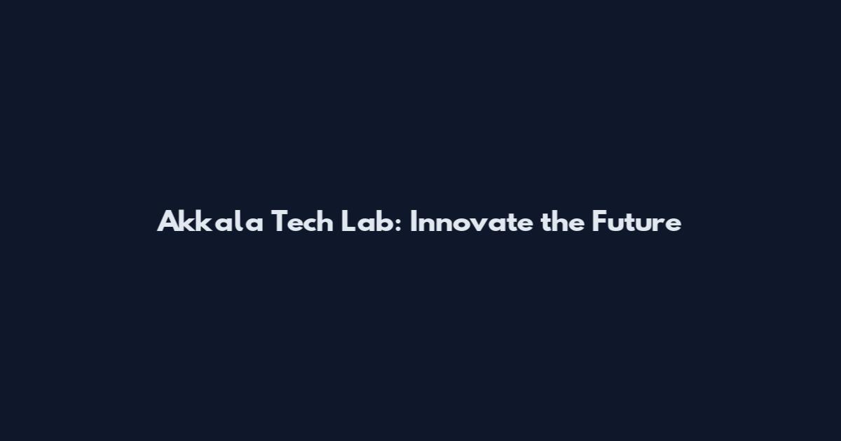 Akkala Tech Lab: Innovate the Future