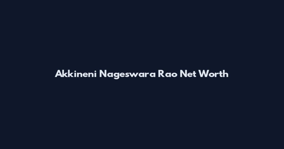 Akkineni Nageswara Rao Net Worth