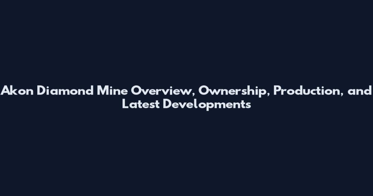 Akon Diamond Mine Overview, Ownership, Production, and Latest Developments