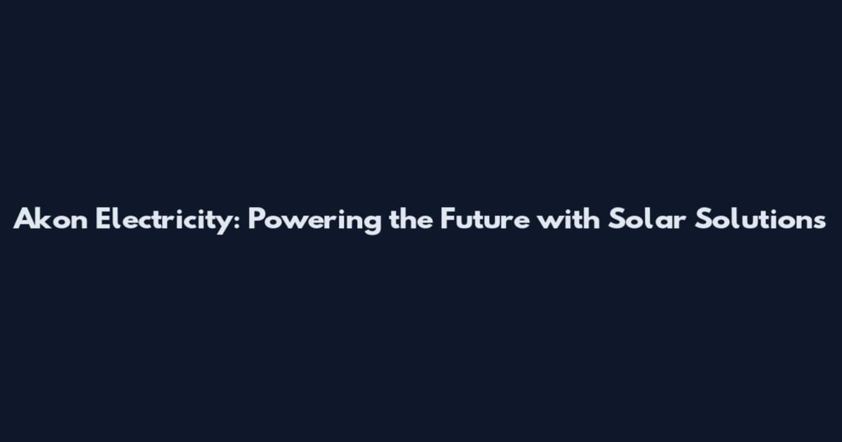 Akon Electricity: Powering the Future with Solar Solutions